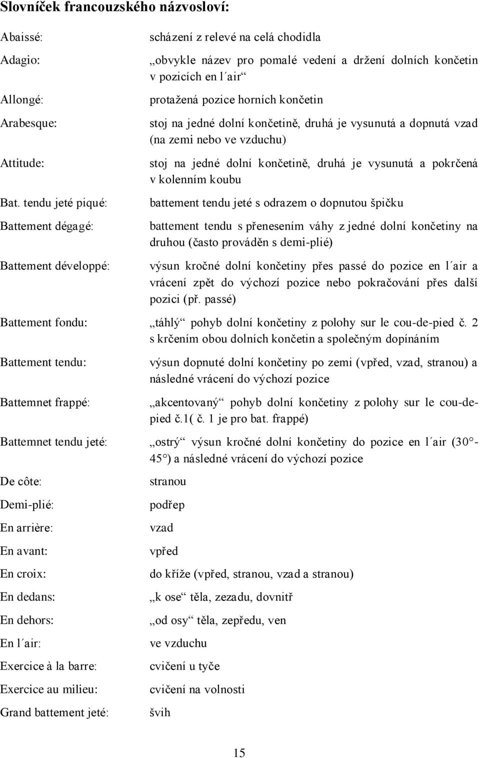 končetin stoj na jedné dolní končetině, druhá je vysunutá a dopnutá vzad (na zemi nebo ve vzduchu) stoj na jedné dolní končetině, druhá je vysunutá a pokrčená v kolenním koubu battement tendu jeté s