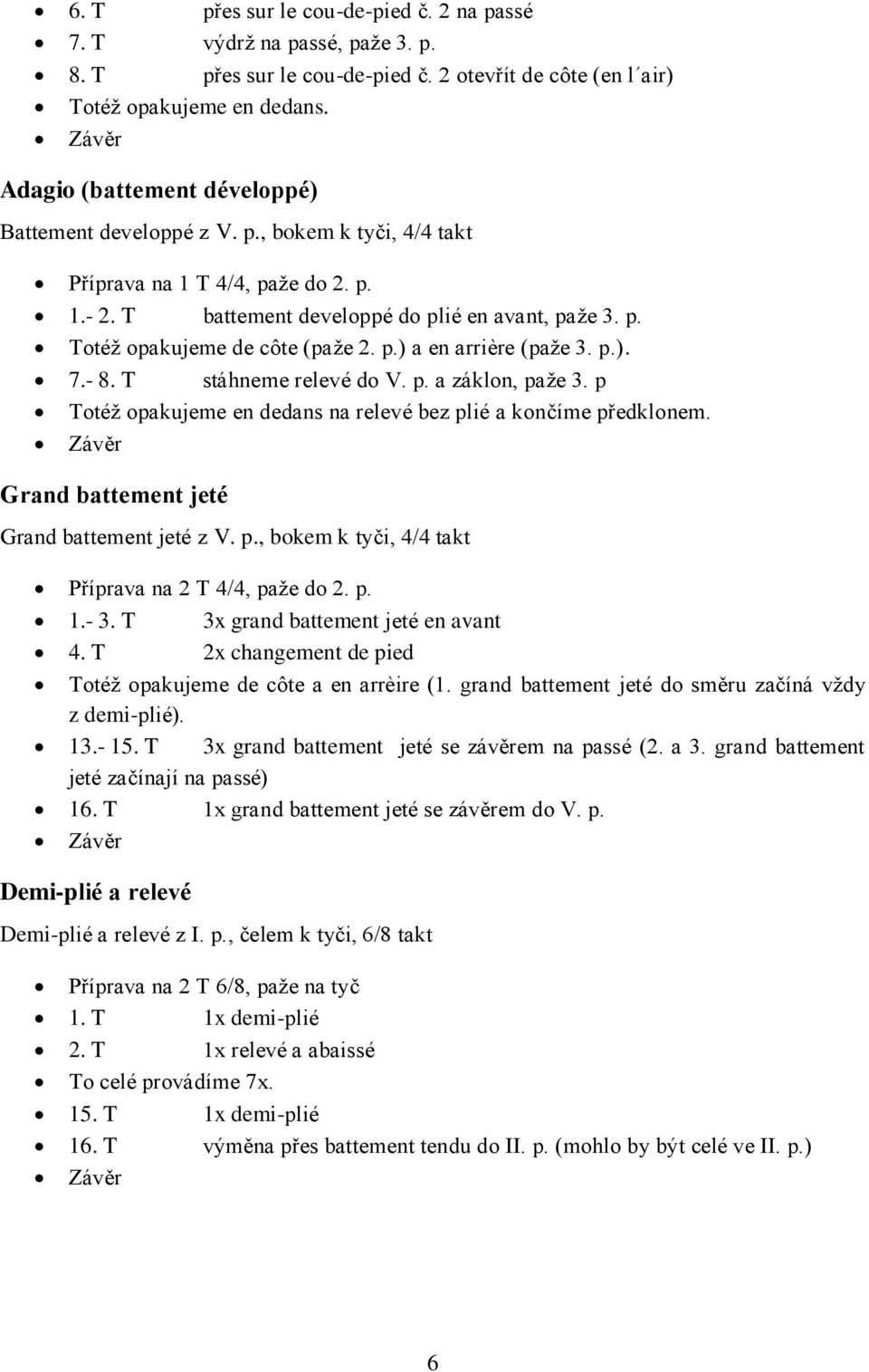 p.) a en arrière (paže 3. p.). 7.- 8. T stáhneme relevé do V. p. a záklon, paže 3. p Totéž opakujeme en dedans na relevé bez plié a končíme předklonem. Grand battement jeté Grand battement jeté z V.