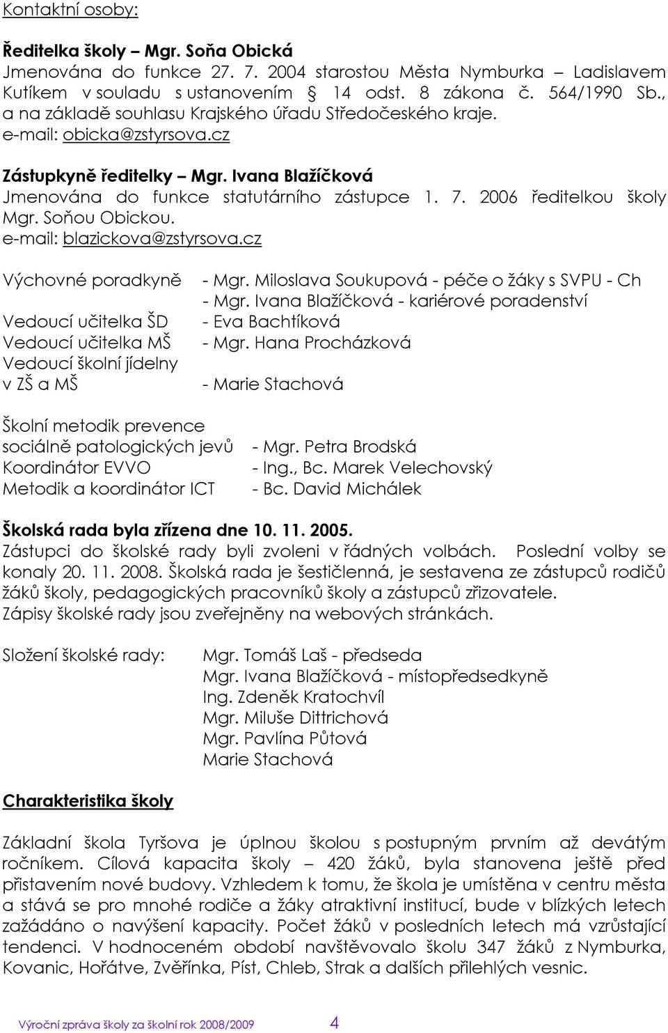 2006 ředitelkou školy Mgr. Soňou Obickou. e-mail: blazickova@zstyrsova.cz Výchovné poradkyně Vedoucí učitelka ŠD Vedoucí učitelka MŠ Vedoucí školní jídelny v ZŠ a MŠ - Mgr.