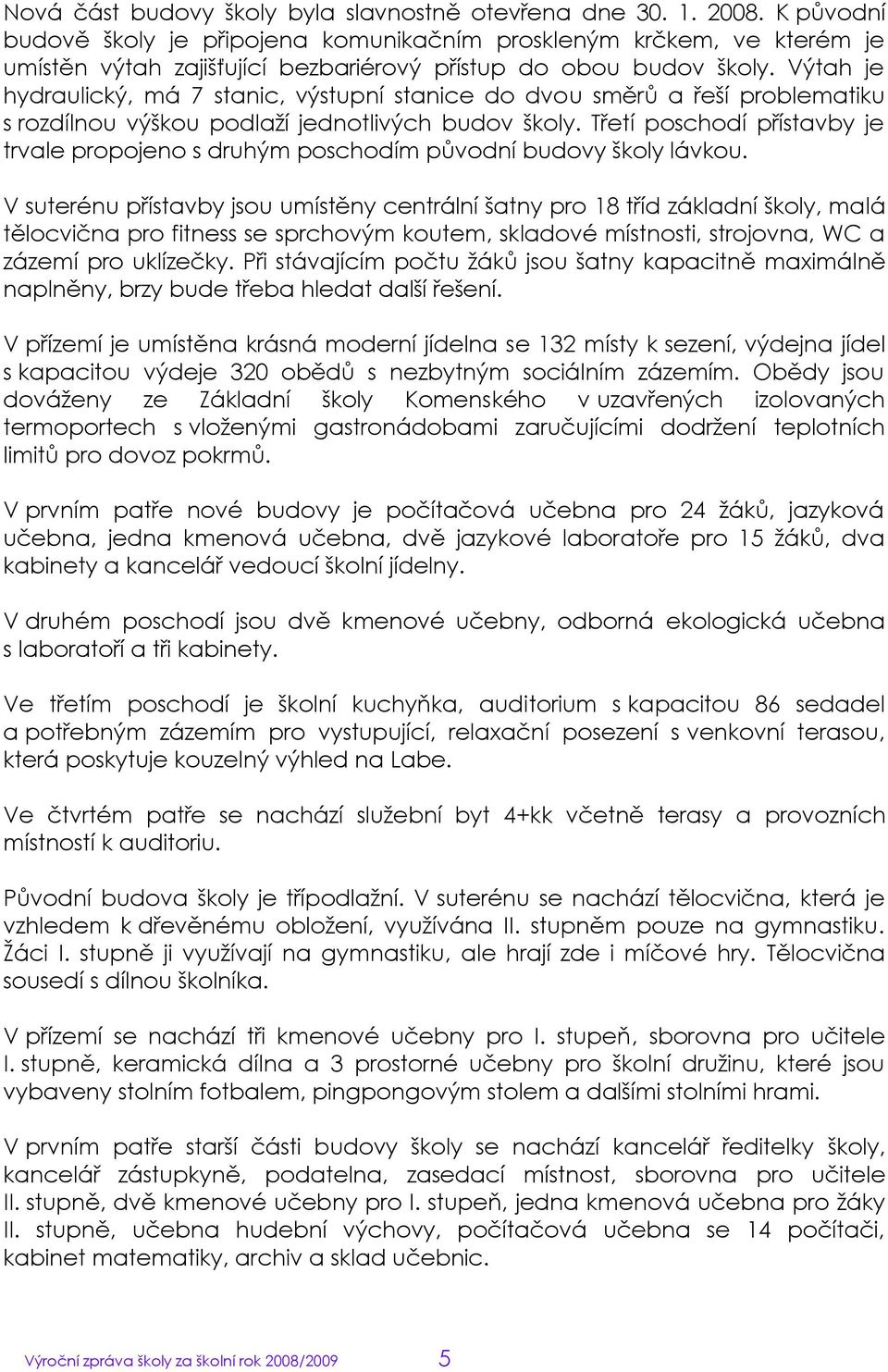 Výtah je hydraulický, má 7 stanic, výstupní stanice do dvou směrů a řeší problematiku s rozdílnou výškou podlaţí jednotlivých budov školy.