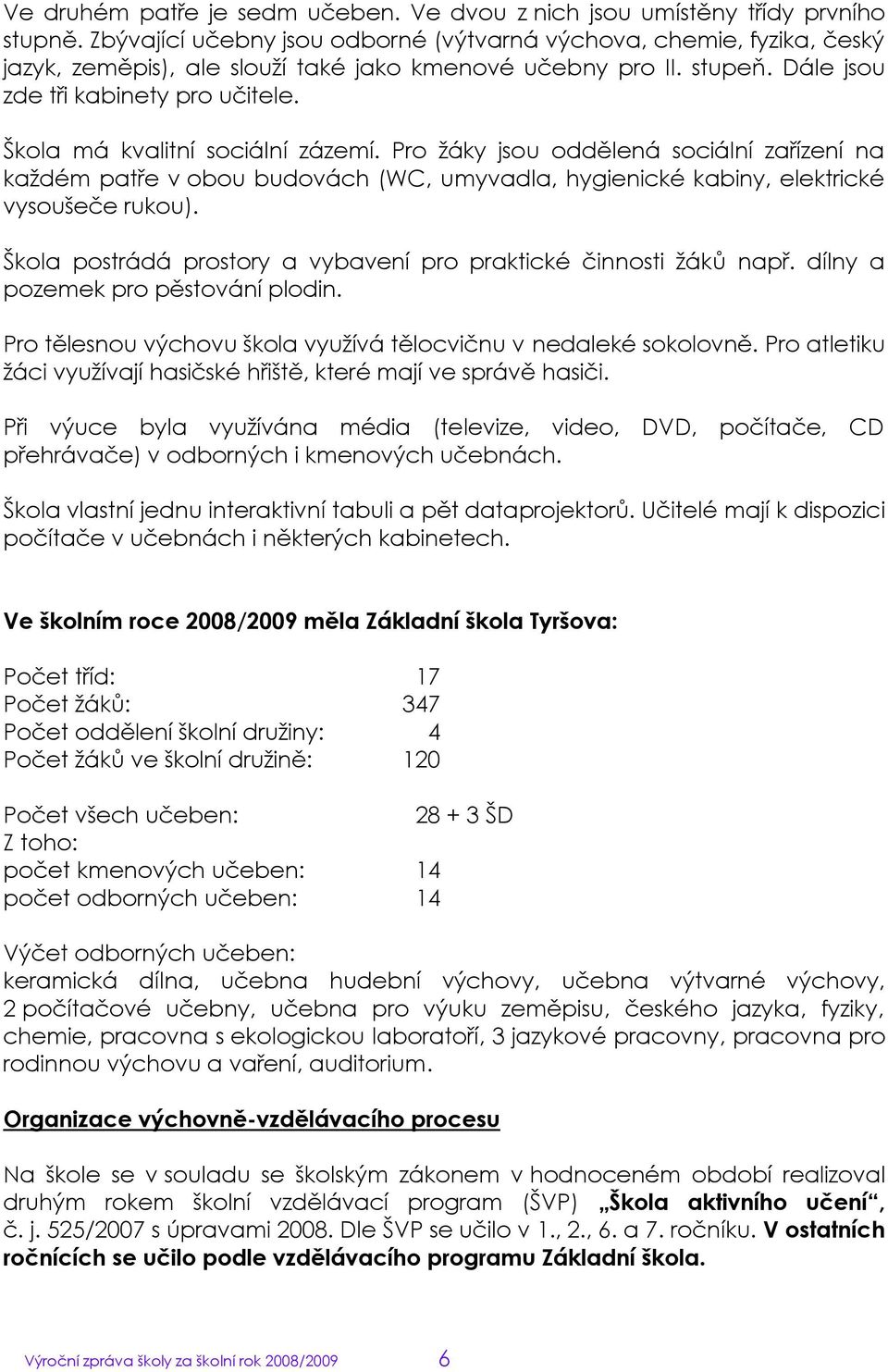 Škola má kvalitní sociální zázemí. Pro ţáky jsou oddělená sociální zařízení na kaţdém patře v obou budovách (WC, umyvadla, hygienické kabiny, elektrické vysoušeče rukou).