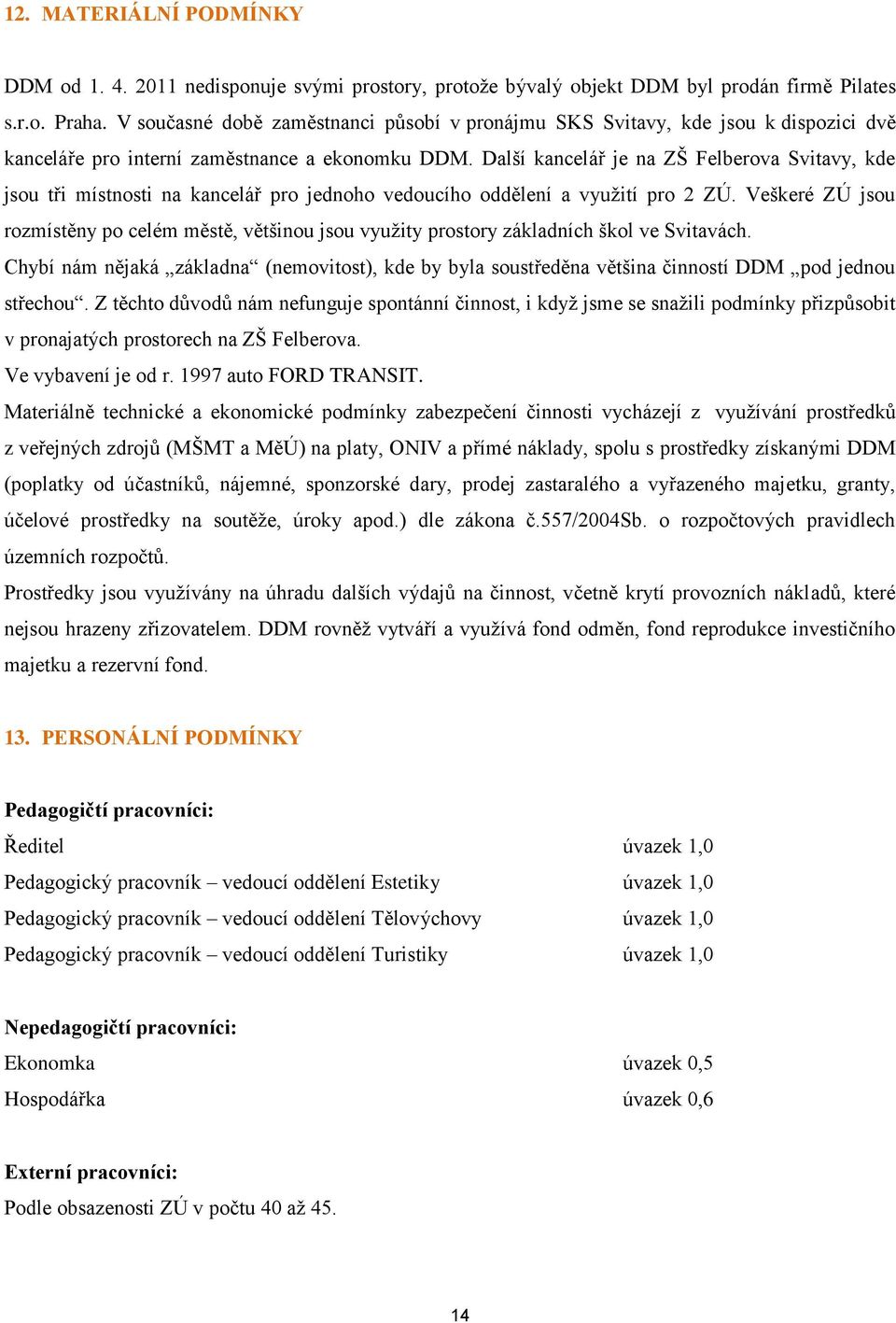 Další kancelář je na ZŠ Felberova Svitavy, kde jsou tři místnosti na kancelář pro jednoho vedoucího oddělení a využití pro 2 ZÚ.