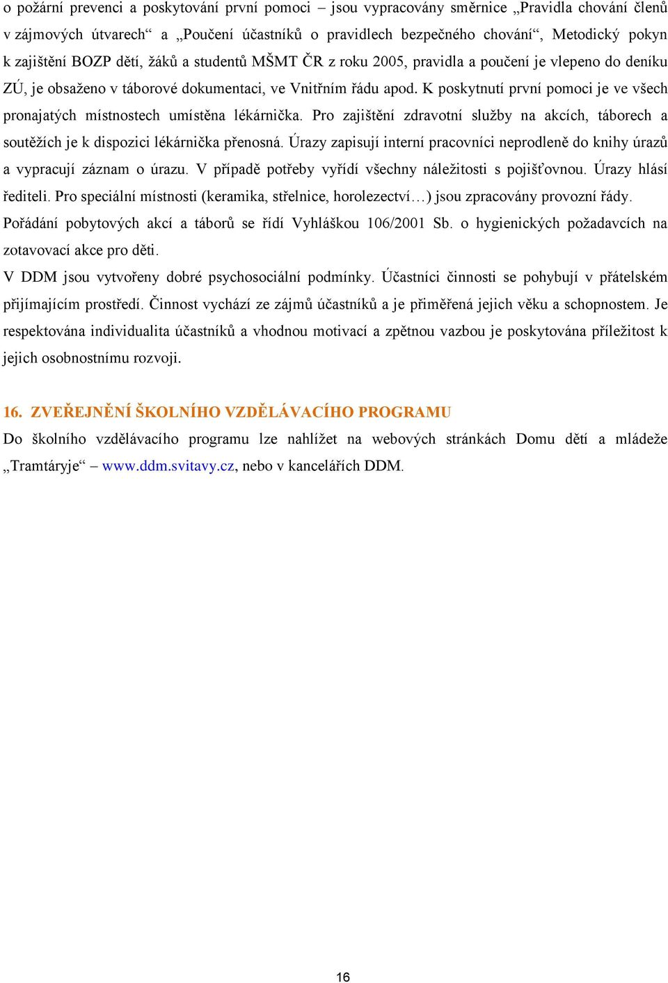 K poskytnutí první pomoci je ve všech pronajatých místnostech umístěna lékárnička. Pro zajištění zdravotní služby na akcích, táborech a soutěžích je k dispozici lékárnička přenosná.