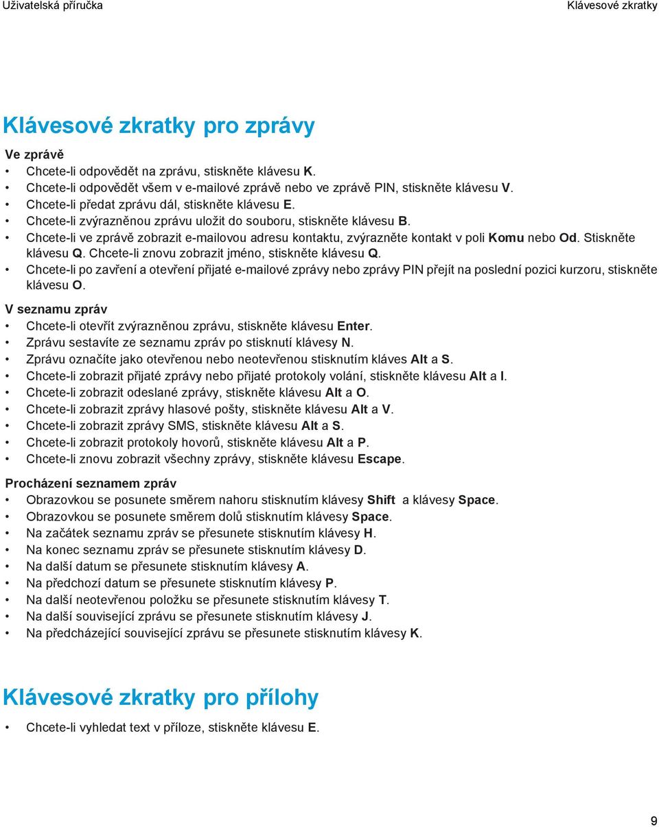 Chcete-li ve zprávě zobrazit e-mailovou adresu kontaktu, zvýrazněte kontakt v poli Komu nebo Od. Stiskněte klávesu Q. Chcete-li znovu zobrazit jméno, stiskněte klávesu Q.