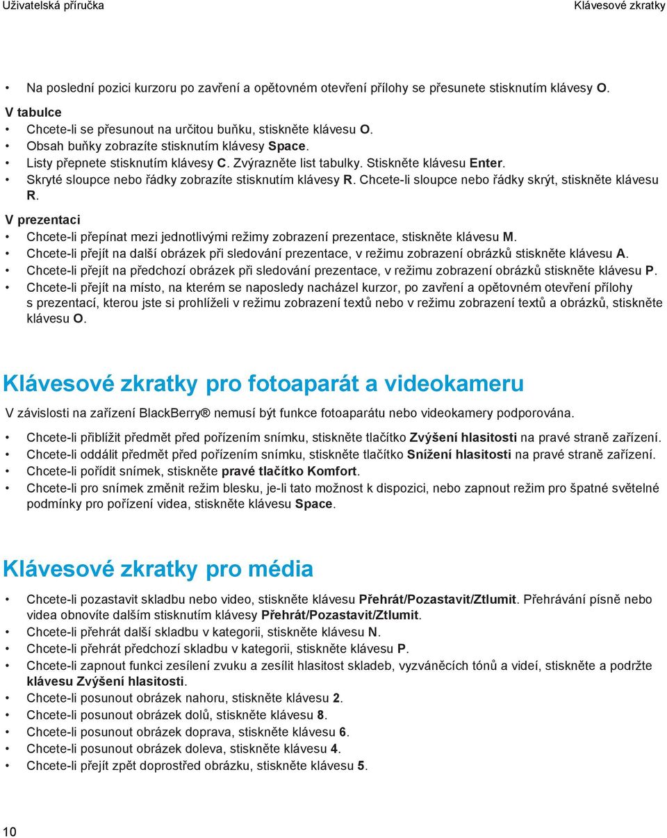 Chcete-li sloupce nebo řádky skrýt, stiskněte klávesu R. V prezentaci Chcete-li přepínat mezi jednotlivými režimy zobrazení prezentace, stiskněte klávesu M.