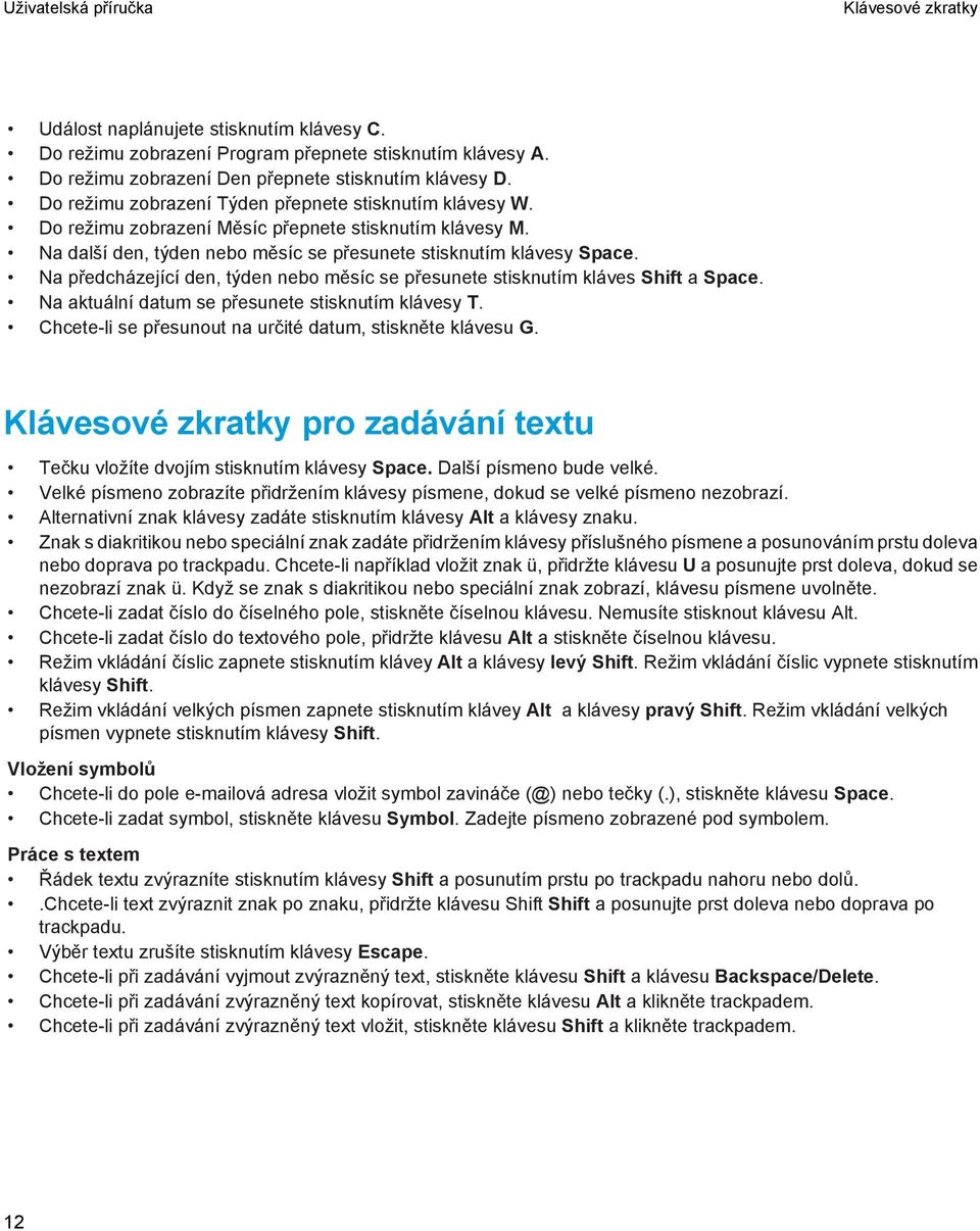 Na předcházející den, týden nebo měsíc se přesunete stisknutím kláves Shift a Space. Na aktuální datum se přesunete stisknutím klávesy T. Chcete-li se přesunout na určité datum, stiskněte klávesu G.