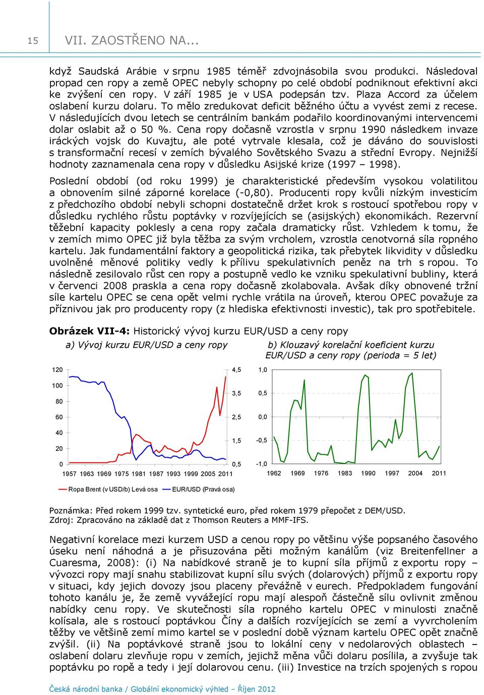 To mělo zredukovat deficit běžného účtu a vyvést zemi z recese. V následujících dvou letech se centrálním bankám podařilo koordinovanými intervencemi dolar oslabit až o 5 %.