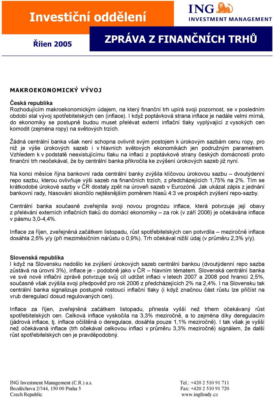 I když poptávková strana inflace je nadále velmi mírná, do ekonomiky se postupně budou muset přelévat externí inflační tlaky vyplývající z vysokých cen komodit (zejména ropy) na světových trzích.