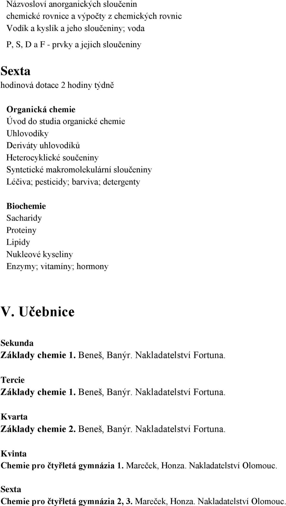 Sacharidy Proteiny Lipidy Nukleové kyseliny Enzymy; vitamíny; hormony V. Učebnice Sekunda Základy chemie 1. Beneš, Banýr. Nakladatelství Fortuna. Tercie Základy chemie 1. Beneš, Banýr. Nakladatelství Fortuna. Kvarta Základy chemie 2.