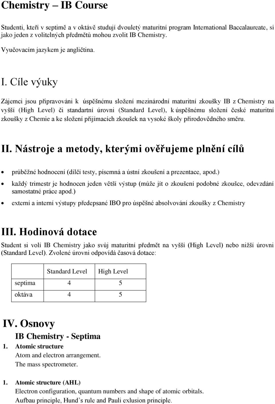 Cíle výuky Zájemci jsou připravováni k úspěšnému složení mezinárodní maturitní zkoušky IB z Chemistry na vyšší (High Level) či standartní úrovni (Standard Level), k úspěšnému složení české maturitní