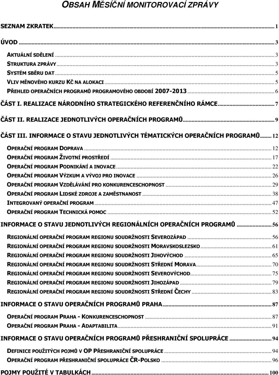 INFORMACE O STAVU JEDNOTLIVÝCH TÉMATICKÝCH OPERAČNÍCH PROGRAMŮ... 12 OPERAČNÍ PROGRAM DOPRAVA... 12 OPERAČNÍ PROGRAM ŽIVOTNÍ PROSTŘEDÍ... 17 OPERAČNÍ PROGRAM PODNIKÁNÍ A INOVACE.