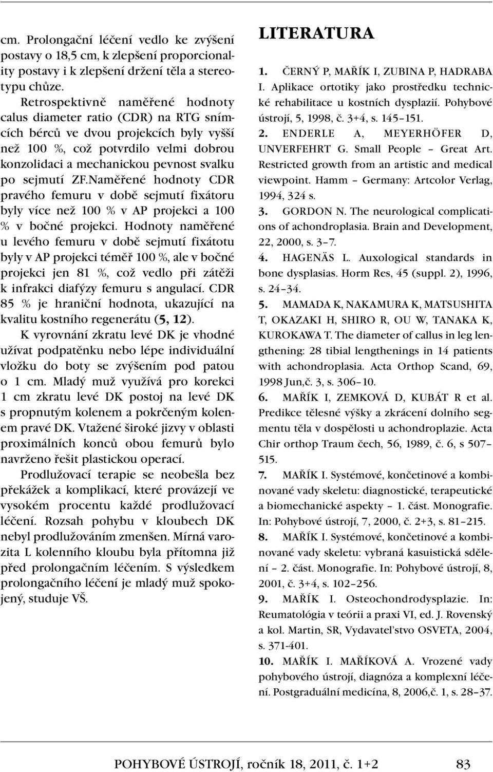 sejmutí ZF.Naměřené hodnoty CDR pravého femuru v době sejmutí fixátoru byly více než 100 % v AP projekci a 100 % v bočné projekci.