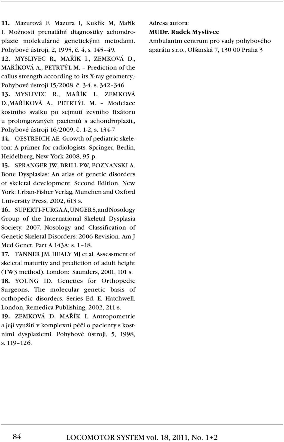 1-2, s. 134-7 14. Oestreich AE. Growth of pediatric skeleton: A primer for radiologists. Springer, Berlin, Heidelberg, New York 2008, 95 p. 15. Spranger JW, Brill PW, Poznanski A.