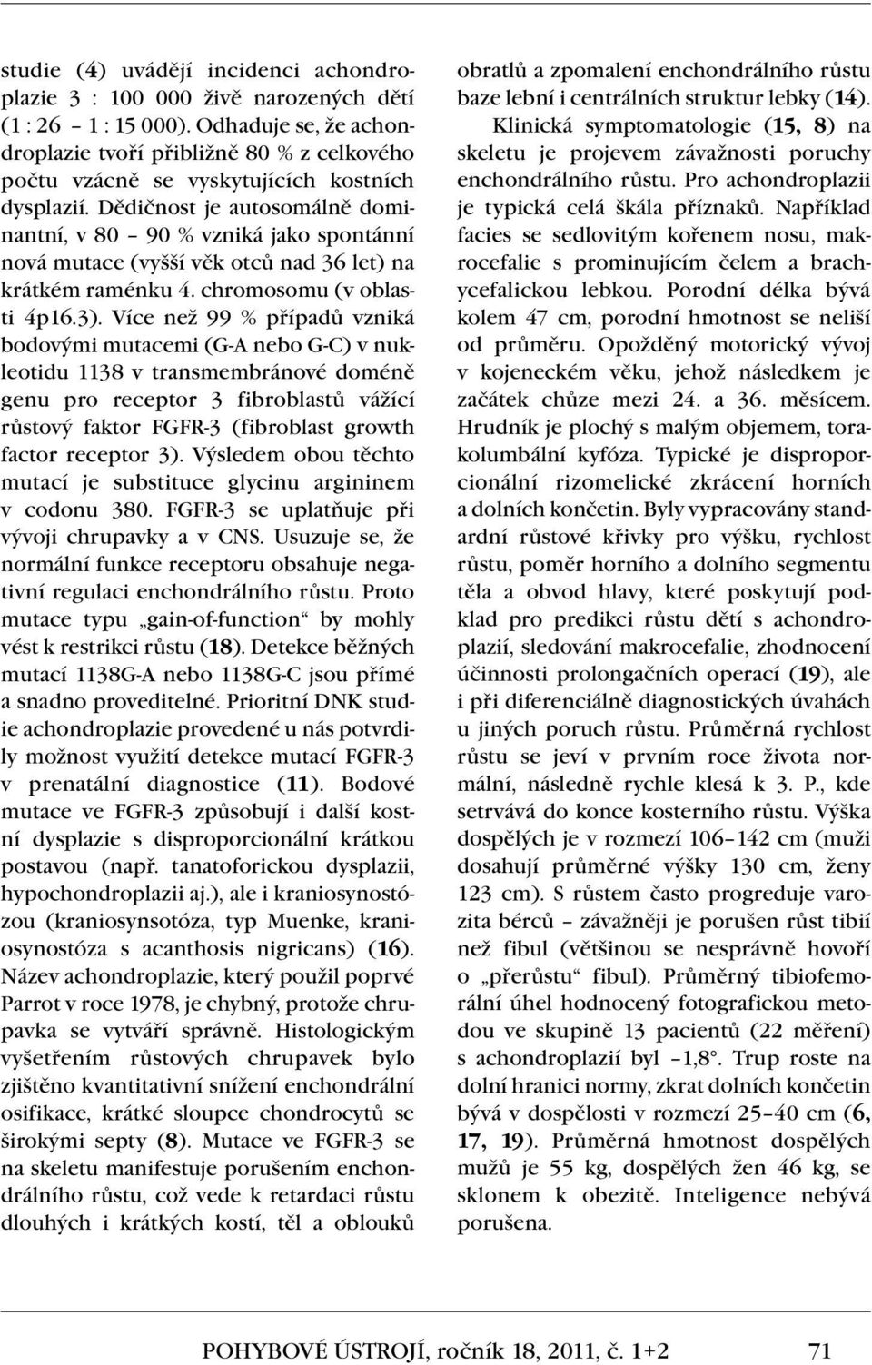 Dědičnost je autosomálně dominantní, v 80 90 % vzniká jako spontánní nová mutace (vyšší věk otců nad 36 let) na krátkém raménku 4. chromosomu (v oblasti 4p16.3).