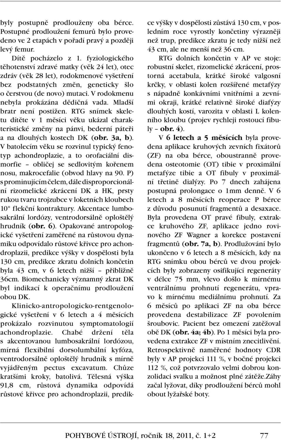 V rodokmenu nebyla prokázána dědičná vada. Mladší bratr není postižen. RTG snímek skeletu dítěte v 1 měsíci věku ukázal charakteristické změny na pánvi, bederní páteři a na dlouhých kostech DK (obr.