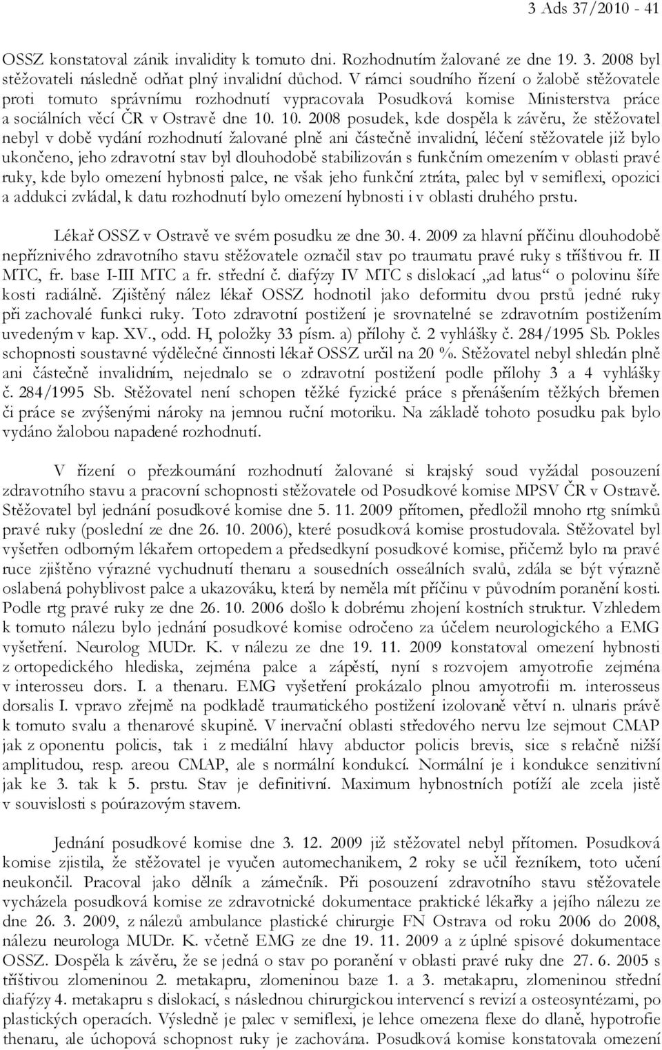 10. 2008 posudek, kde dospěla k závěru, že stěžovatel nebyl v době vydání rozhodnutí žalované plně ani částečně invalidní, léčení stěžovatele již bylo ukončeno, jeho zdravotní stav byl dlouhodobě