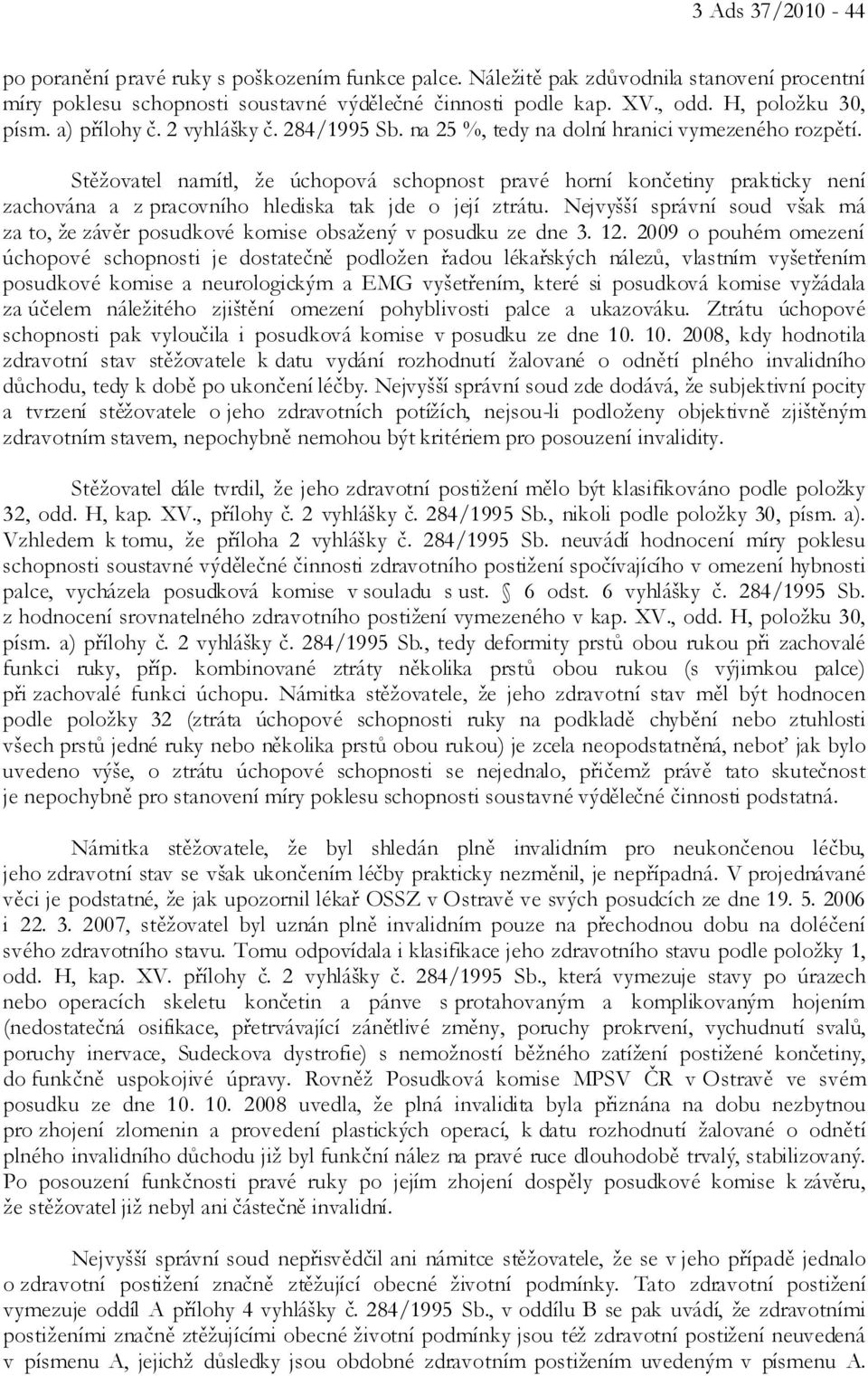 Stěžovatel namítl, že úchopová schopnost pravé horní končetiny prakticky není zachována a z pracovního hlediska tak jde o její ztrátu.