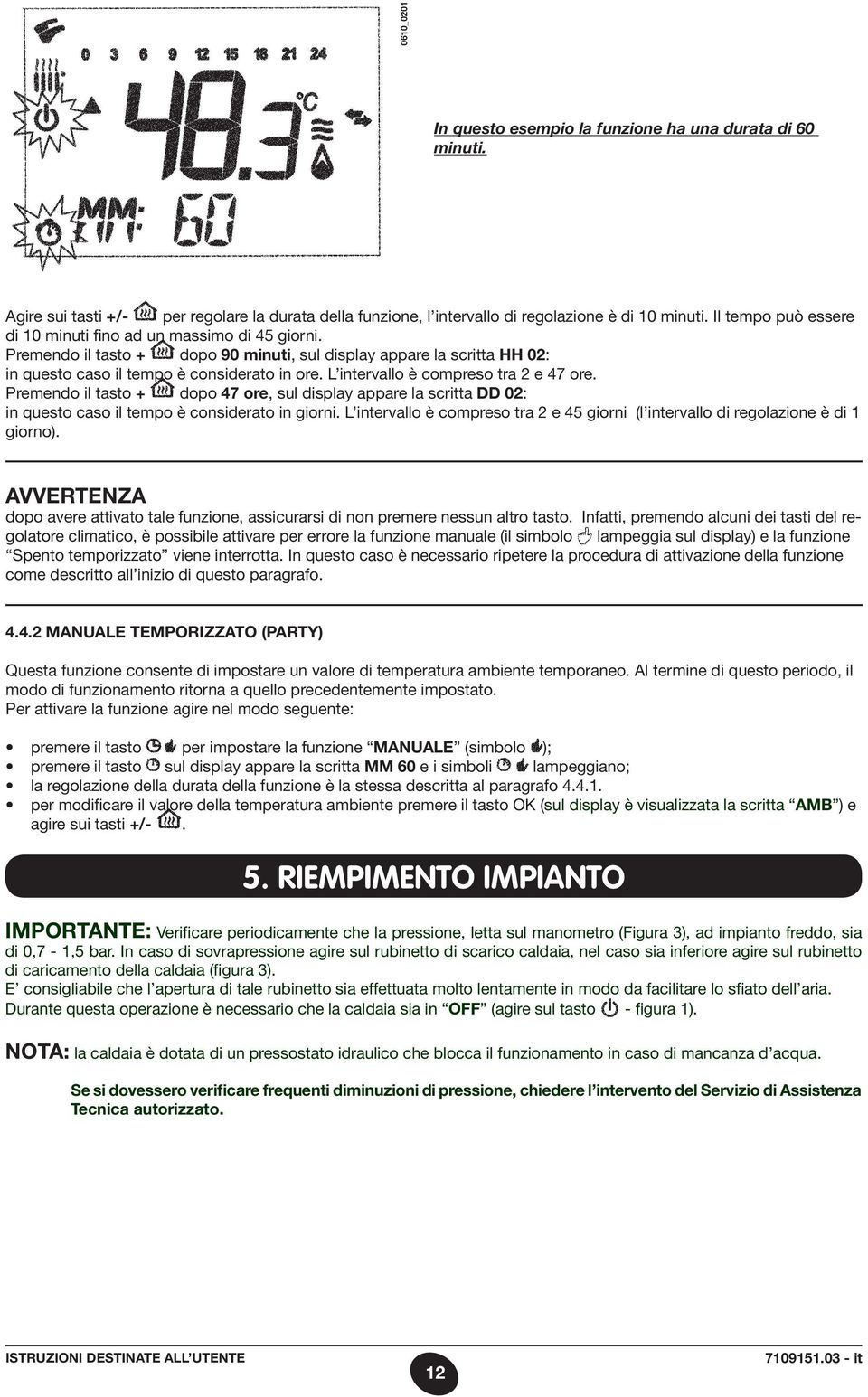 L intervallo è compreso tra 2 e 47 ore. Premendo il tasto + dopo 47 ore, sul display appare la scritta DD 02: in questo caso il tempo è considerato in giorni.