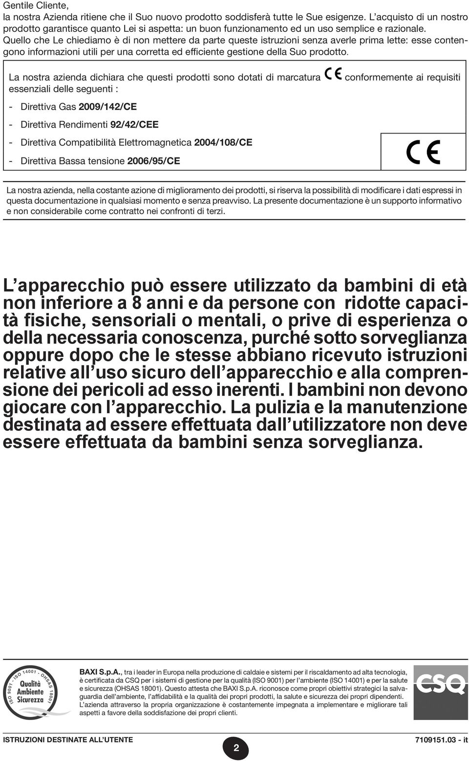 Quello che Le chiediamo è di non mettere da parte queste istruzioni senza averle prima lette: esse contengono informazioni utili per una corretta ed efficiente gestione della Suo prodotto.