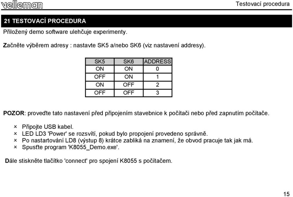 SK5 SK6 ADDRESS ON ON 0 OFF ON 1 ON OFF 2 OFF OFF 3 POZOR: proveďte tato nastavení před připojením stavebnice k počítači nebo před zapnutím