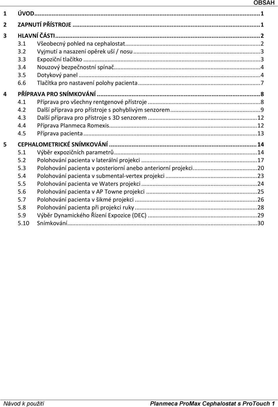 .. 9 4.3 Další příprava pro přístroje s 3D senzorem... 12 4.4 Příprava Planmeca Romexis... 12 4.5 Příprava pacienta... 13 5 CEPHALOMETRICKÉ SNÍMKOVÁNÍ... 14 5.