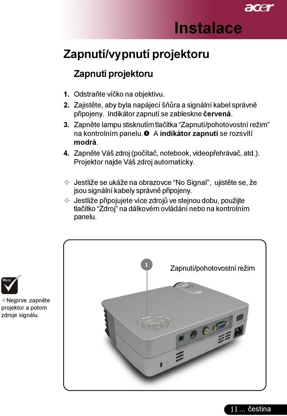 Zapněte Váš zdroj (počítač, notebook, videopřehrávač, atd.). Projektor najde Váš zdroj automaticky.