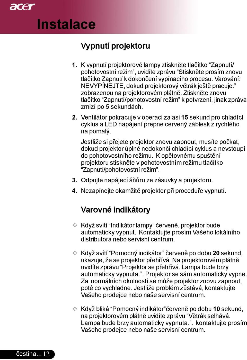 2. Ventilátor pokracuje v operaci za asi 15 sekund pro chladící cyklus a LED napájení prepne cervený záblesk z rychlého na pomalý.