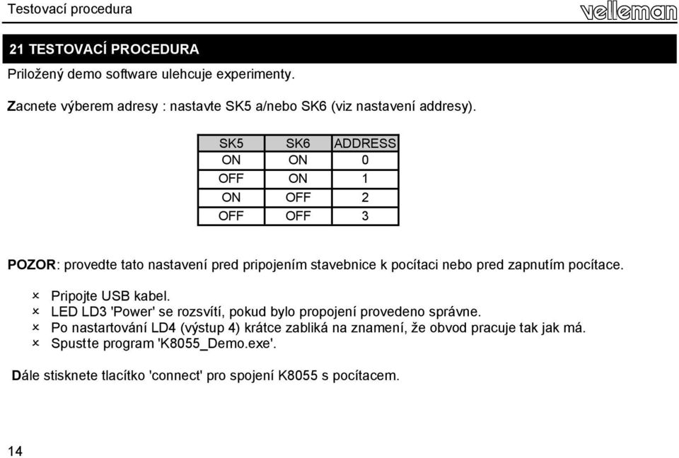 SK5 SK6 ADDRESS ON ON 0 OFF ON 1 ON OFF 2 OFF OFF 3 POZOR: provedte tato nastavení pred pripojením stavebnice k pocítaci nebo pred zapnutím