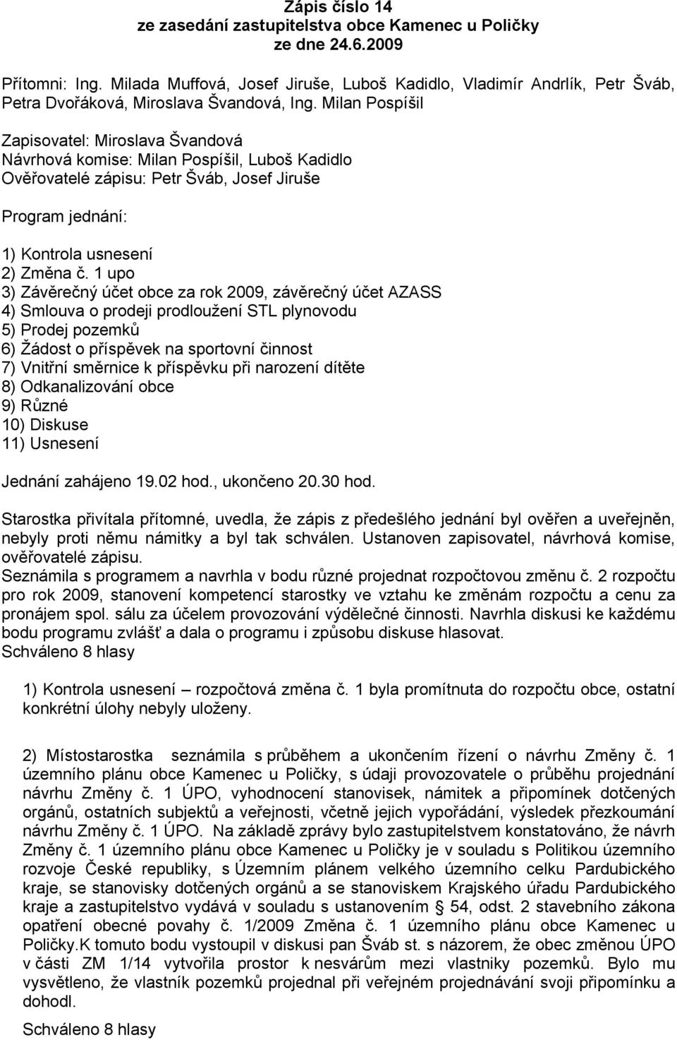 Milan Pospíšil Zapisovatel: Miroslava Švandová Návrhová komise: Milan Pospíšil, Luboš Kadidlo Ověřovatelé zápisu: Petr Šváb, Josef Jiruše Program jednání: 1) Kontrola usnesení 2) Změna č.