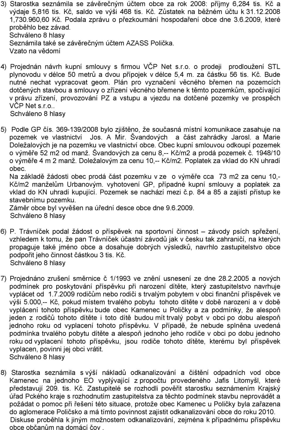 Vzato na vědomí 4) Projednán návrh kupní smlouvy s firmou VČP Net s.r.o. o prodeji prodloužení STL plynovodu v délce 50 metrů a dvou přípojek v délce 5,4 m. za částku 56 tis. Kč.