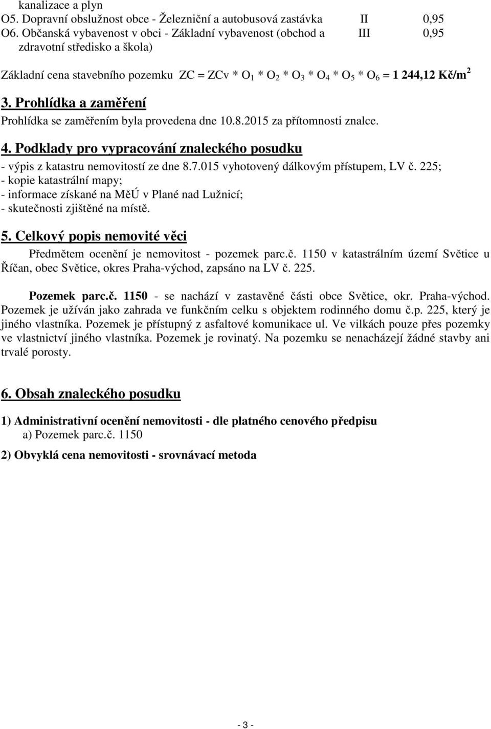 Prohlídka a zaměření Prohlídka se zaměřením byla provedena dne 10.8.2015 za přítomnosti znalce. 4. Podklady pro vypracování znaleckého posudku - výpis z katastru nemovitostí ze dne 8.7.