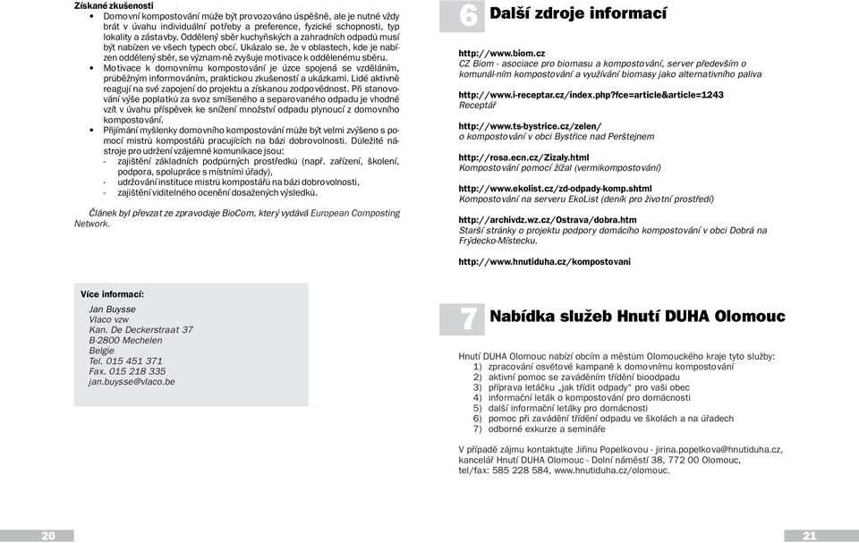 Motivace k domovnímu kompostování je úzce spojená se vzdìláním, prùbìžným informováním, praktickou zkušeností a ukázkami. Lidé aktivnì reagují na své zapojení do projektu a získanou zodpovìdnost.