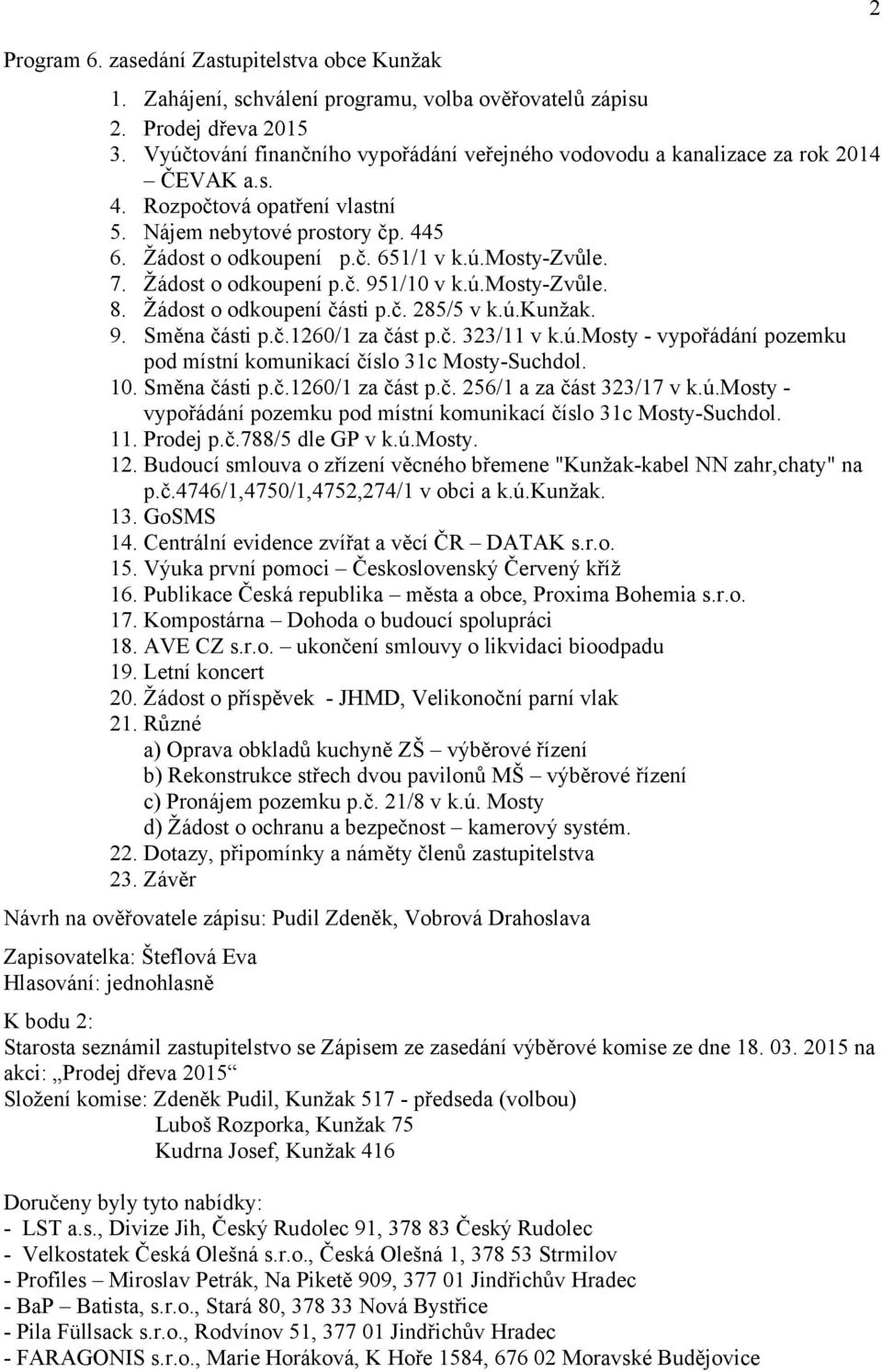 7. Žádost o odkoupení p.č. 951/10 v k.ú.mosty-zvůle. 8. Žádost o odkoupení části p.č. 285/5 v k.ú.kunžak. 9. Směna části p.č.1260/1 za část p.č. 323/11 v k.ú.mosty - vypořádání pozemku pod místní komunikací číslo 31c Mosty-Suchdol.