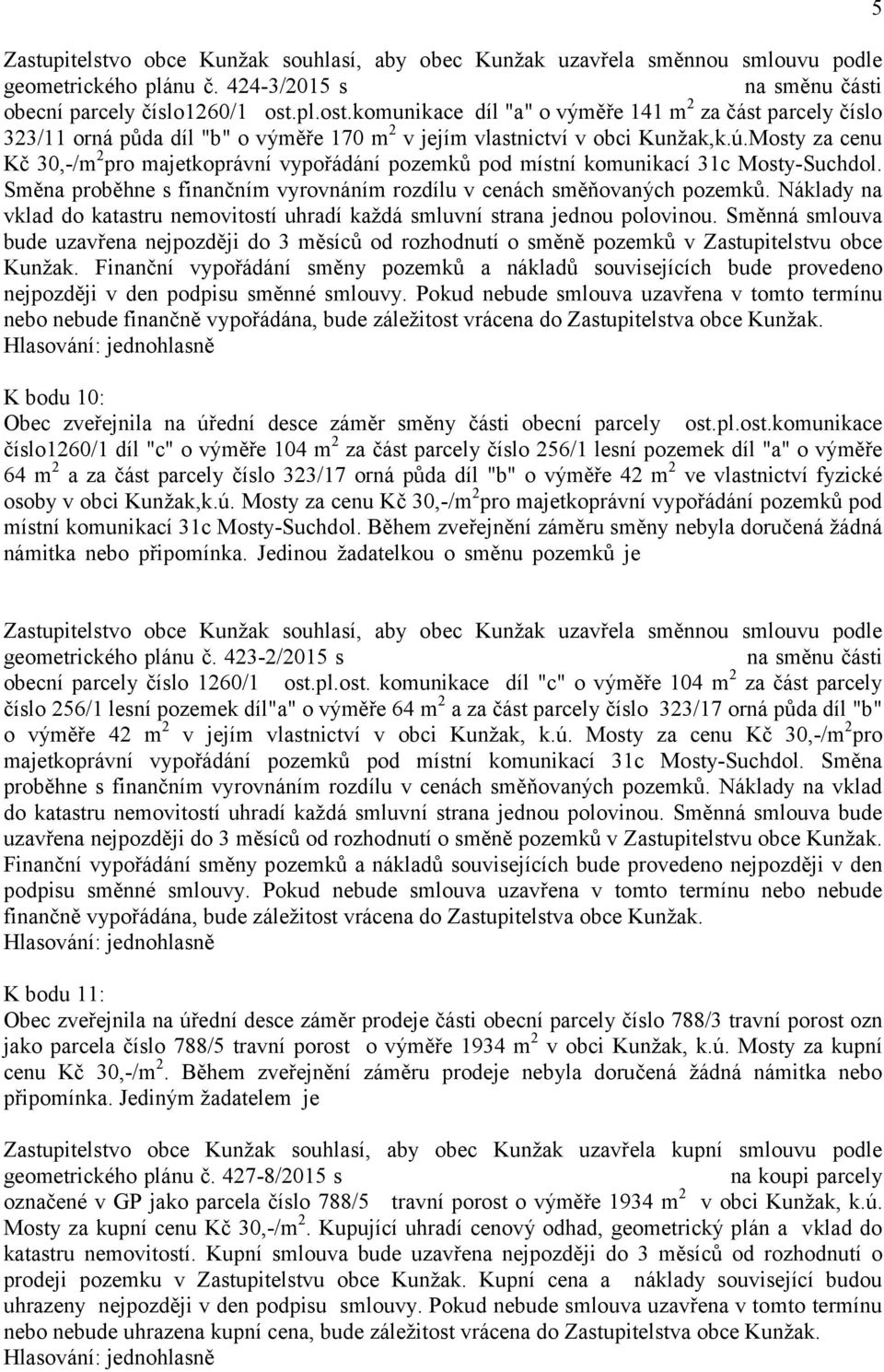 ú.Mosty za cenu Kč 30,-/m 2 pro majetkoprávní vypořádání pozemků pod místní komunikací 31c Mosty-Suchdol. Směna proběhne s finančním vyrovnáním rozdílu v cenách směňovaných pozemků.