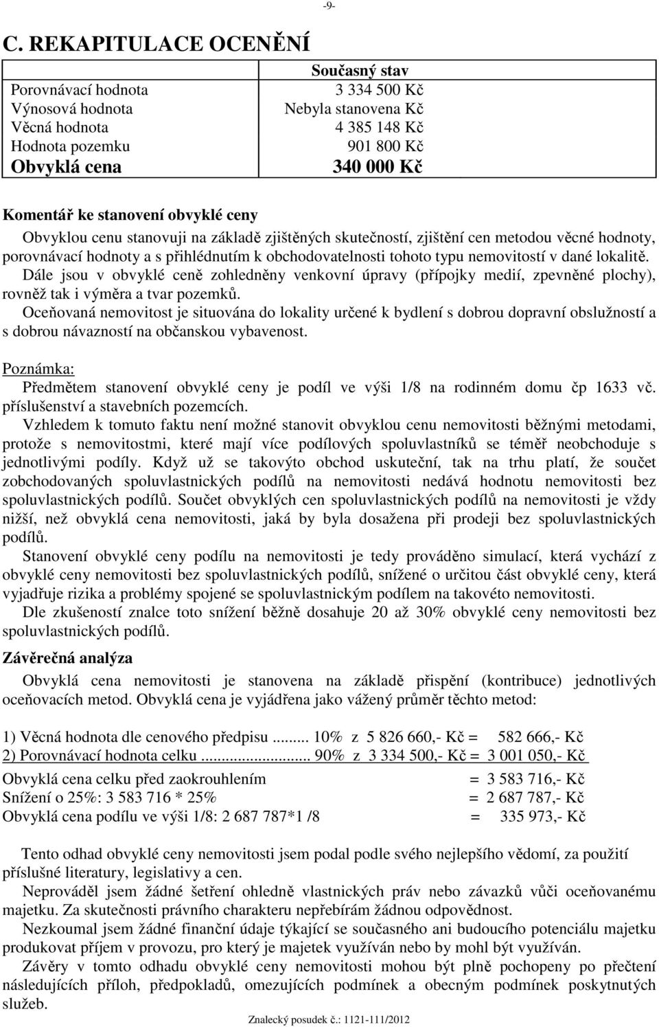 nemovitostí v dané lokalitě. Dále jsou v obvyklé ceně zohledněny venkovní úpravy (přípojky medií, zpevněné plochy), rovněž tak i výměra a tvar pozemků.