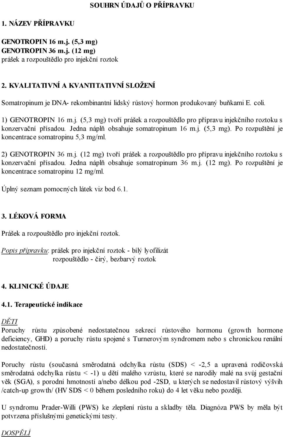 Jedna náplň obsahuje somatropinum 16 m.j. (5,3 mg). Po rozpuštění je koncentrace somatropinu 5,3 mg/ml. 2) GENOTROPIN 36 m.j. (12 mg) tvoří prášek a rozpouštědlo pro přípravu injekčního roztoku s konzervační přísadou.