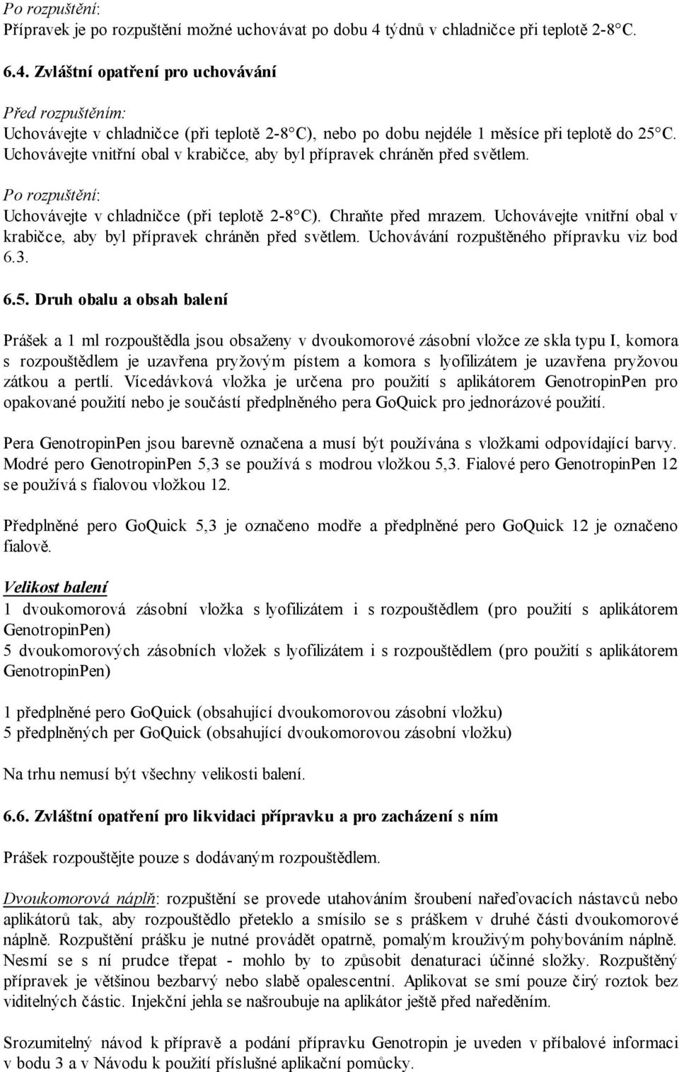 Uchovávejte vnitřní obal v krabičce, aby byl přípravek chráněn před světlem. Po rozpuštění: Uchovávejte v chladničce (při teplotě 2-8 C). Chraňte před mrazem.