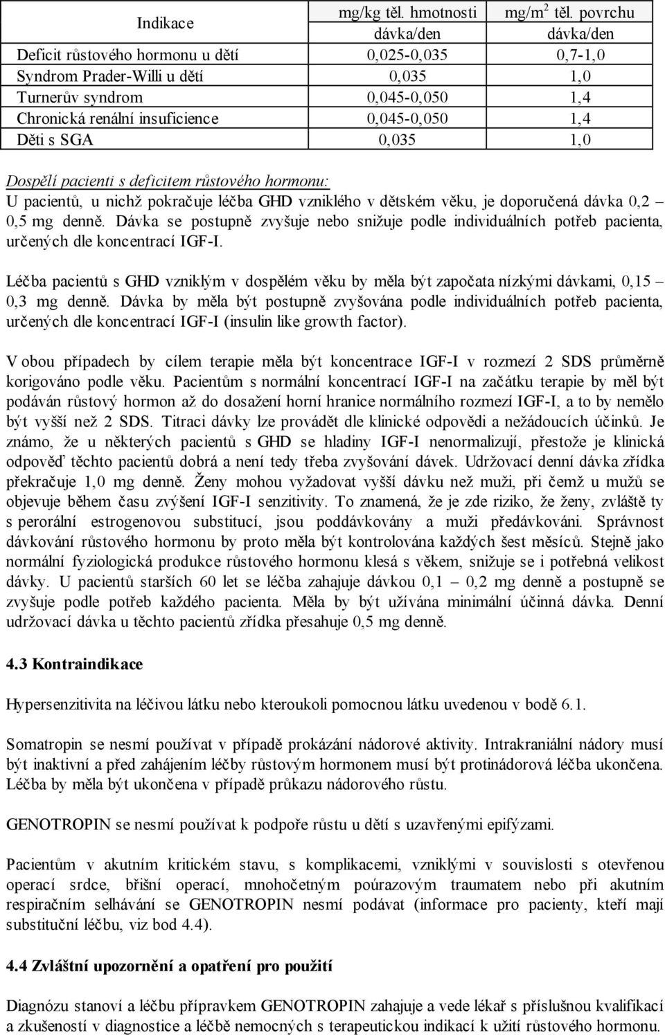 Děti s SGA 0,035 1,0 Dospělí pacienti s deficitem růstového hormonu: U pacientů, u nichž pokračuje léčba GHD vzniklého v dětském věku, je doporučená dávka 0,2 0,5 mg denně.