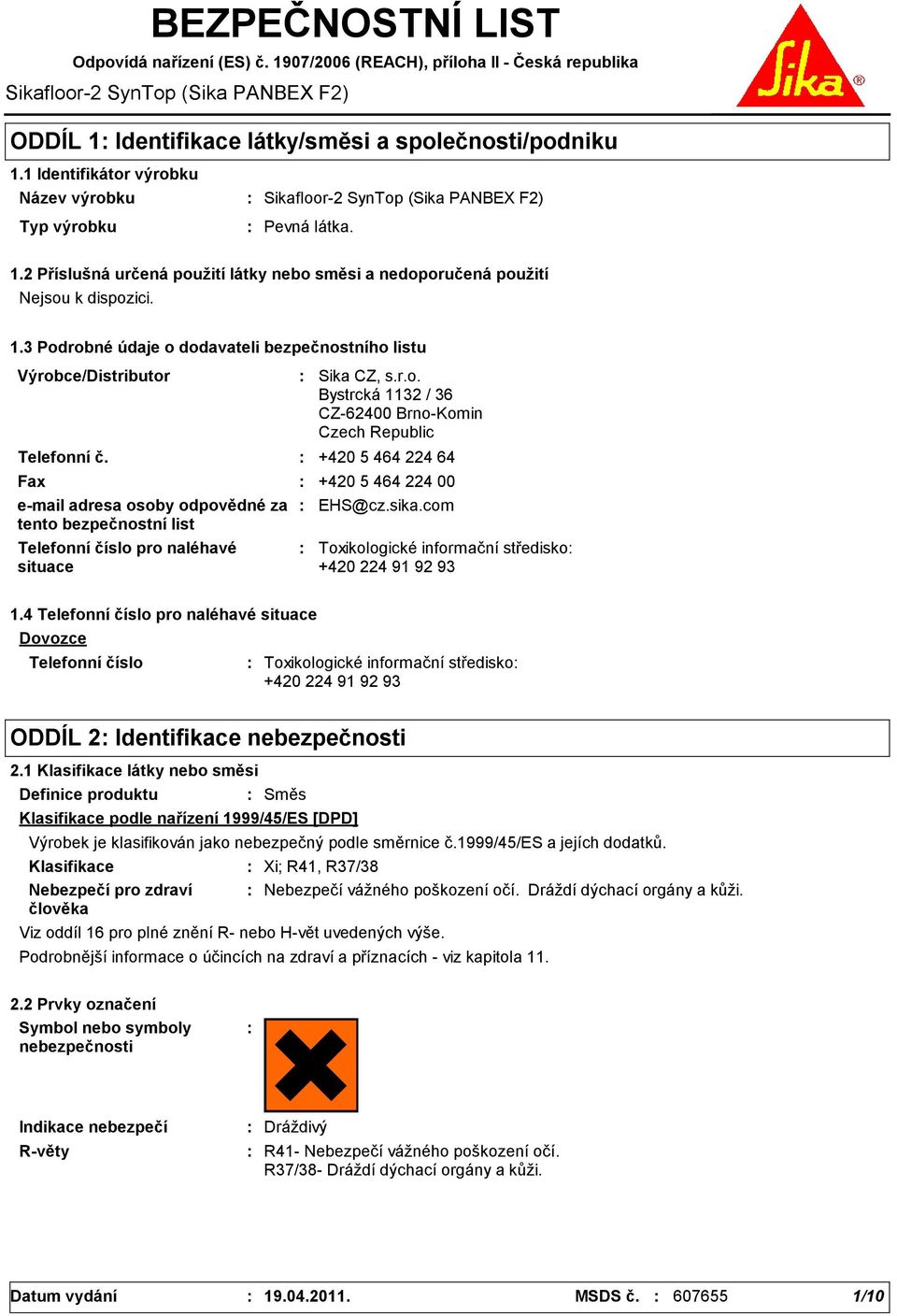 3 Podrobné údaje o dodavateli bezpečnostního listu Výrobce/Distributor Telefonní č. Telefonní číslo pro naléhavé situace Sika CZ, s.r.o. Bystrcká 1132 / 36 CZ62400 BrnoKomin Czech Republic +420 5 464 224 64 Fax +420 5 464 224 00 email adresa osoby odpovědné za tento bezpečnostní list EHS@cz.