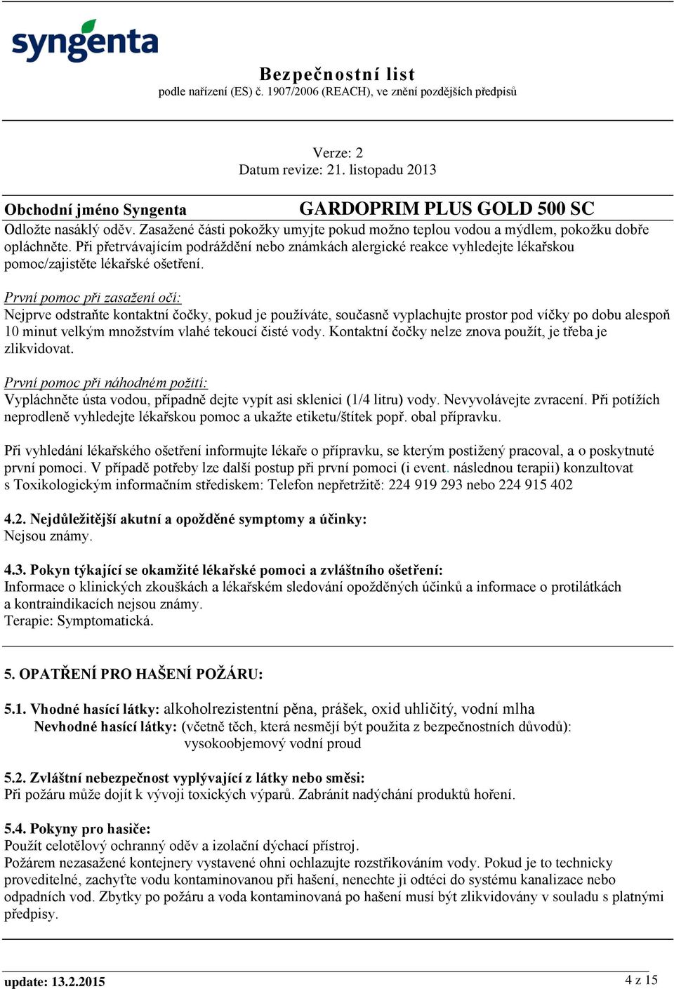 První pomoc při zasažení očí: Nejprve odstraňte kontaktní čočky, pokud je používáte, současně vyplachujte prostor pod víčky po dobu alespoň 10 minut velkým množstvím vlahé tekoucí čisté vody.