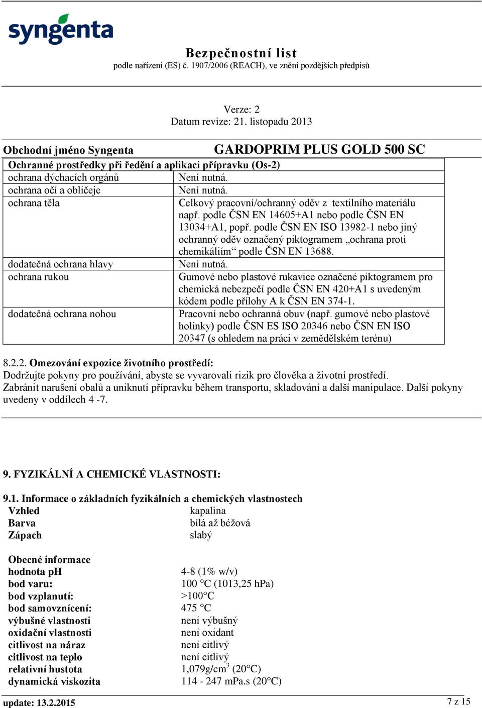 podle ČSN EN ISO 13982-1 nebo jiný ochranný oděv označený piktogramem ochrana proti chemikáliím podle ČSN EN 13688. dodatečná ochrana hlavy Není nutná.