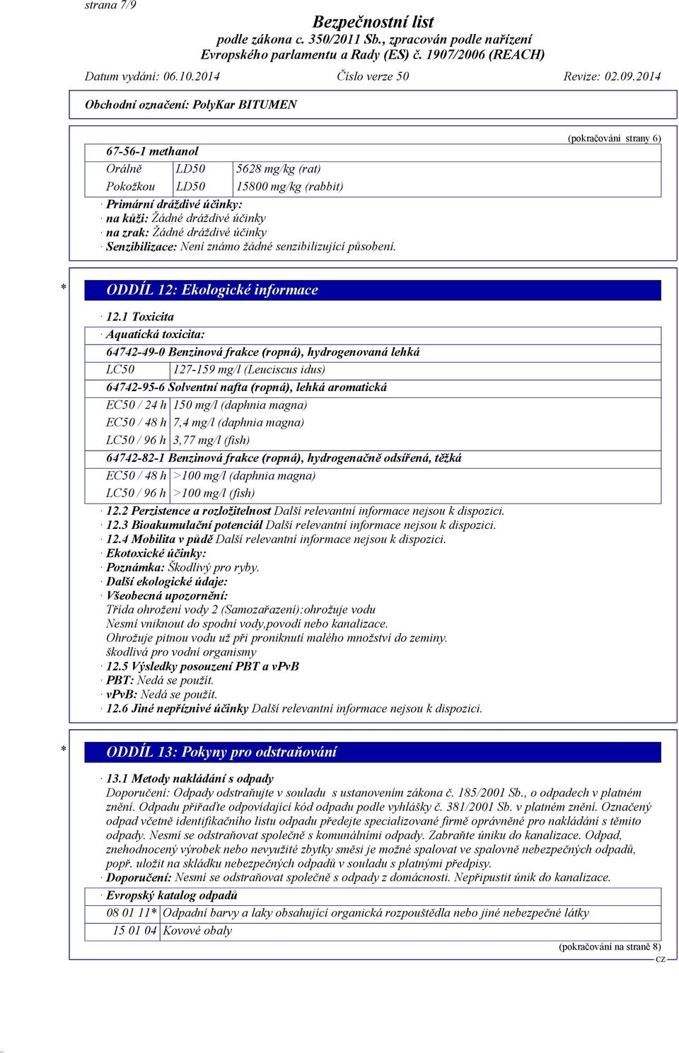 1 Toxicita Aquatická toxicita: 64742-49-0 Benzinová frakce (ropná), hydrogenovaná lehká LC50 127-159 mg/l (Leuciscus idus) 64742-95-6 Solventní nafta (ropná), lehká aromatická EC50 / 24 h 150 mg/l