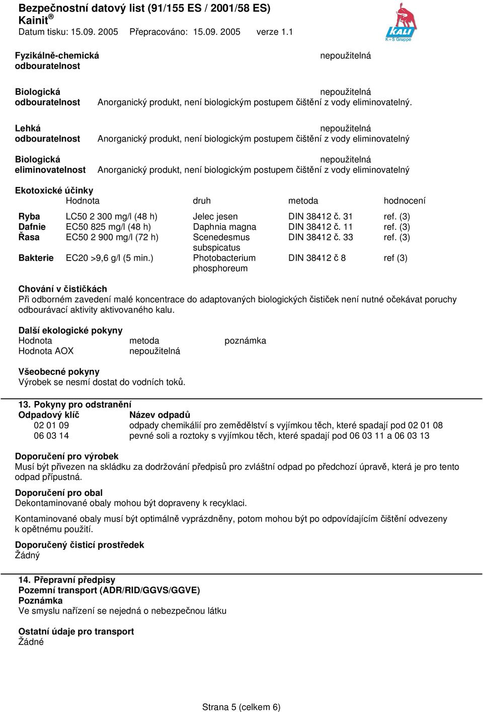 hodnocení Ryba LC50 2 300 mg/l (48 h) Jelec jesen DIN 38412 č. 31 ref. (3) Dafnie EC50 825 mg/l (48 h) Daphnia magna DIN 38412 č. 11 ref. (3) Řasa EC50 2 900 mg/l (72 h) Scenedesmus DIN 38412 č.