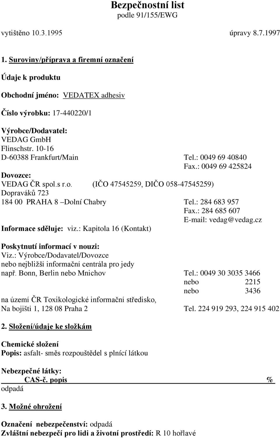 : 0049 69 40840 Fax.: 0049 69 425824 Dovozce: VEDAG ČR spol.s r.o. (IČO 47545259, DIČO 058-47545259) Dopraváků 723 184 00 PRAHA 8 Dolní Chabry Tel.: 284 683 957 Fax.: 284 685 607 E-mail: vedag@vedag.