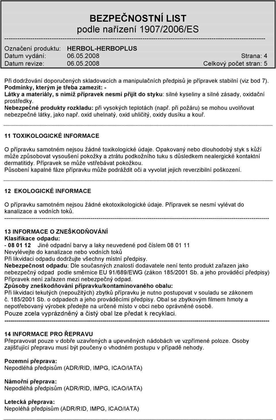 Nebezpečné produkty rozkladu: při vysokých teplotách (např. při požáru) se mohou uvolňovat nebezpečné látky, jako např. oxid uhelnatý, oxid uhličitý, oxidy dusíku a kouř.