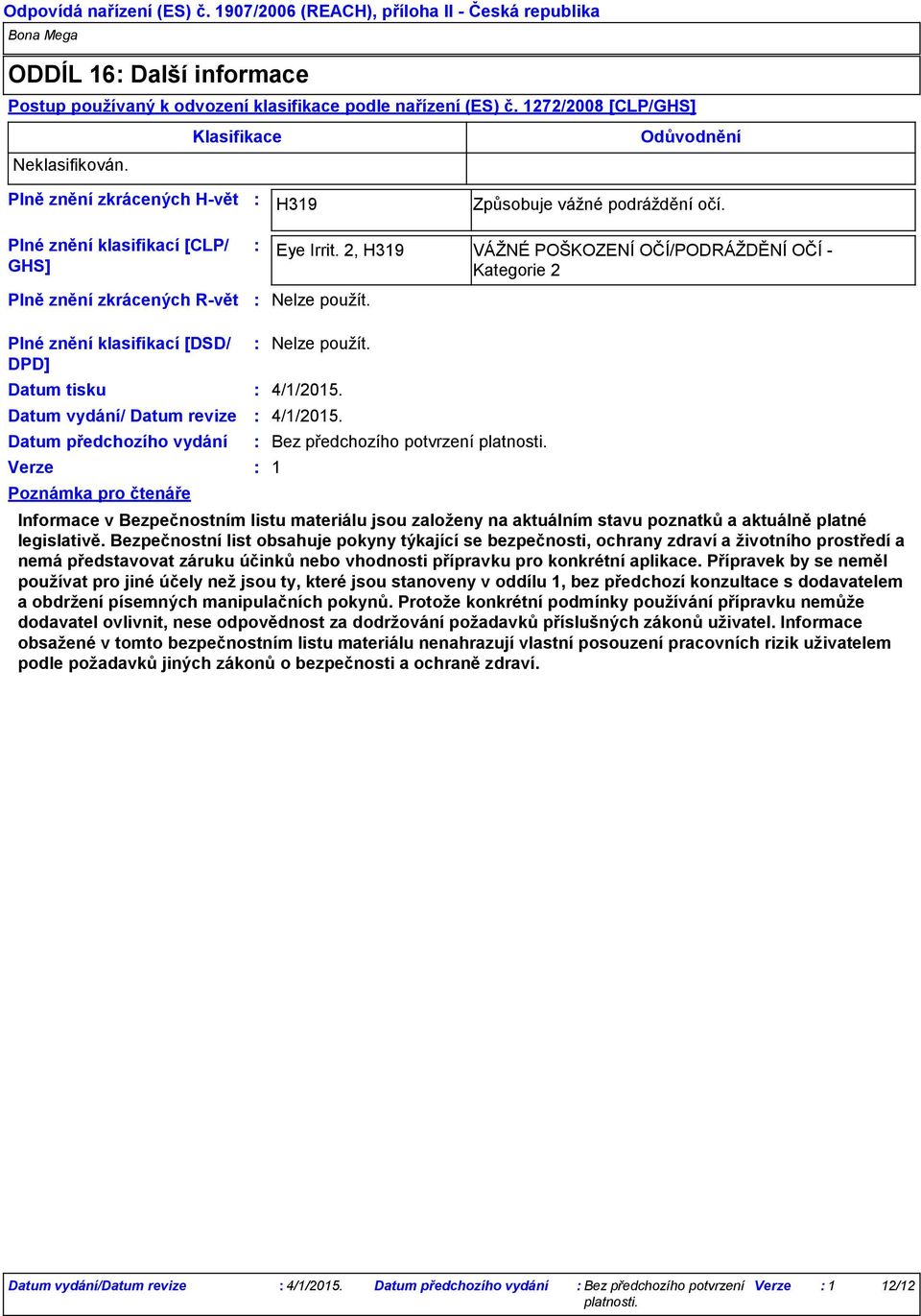 2, H319 VÁŽNÉ POŠKOZENÍ OČÍ/PODRÁŽDĚNÍ OČÍ Kategorie 2 Plné znění klasifikací [DSD/ DPD] Datum tisku Datum vydání/ Datum revize Datum předchozího vydání Verze Poznámka pro čtenáře 4/1/2015.