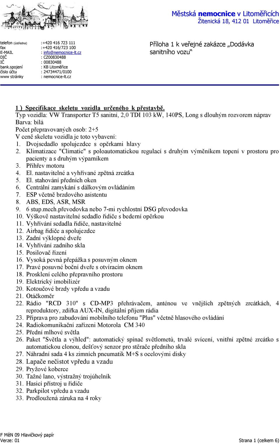 Typ vozidla: VW Transporter T5 sanitní, 2,0 TDI 103 kw, 140PS, Long s dlouhým rozvorem náprav Barva: bílá Počet přepravovaných osob: 2+5 V ceně skeletu vozidla je toto vybavení: 1.