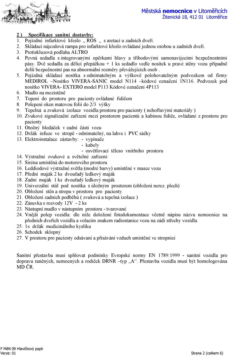 Dvě sedadla za dělící přepážkou + 1 ks sedadlo vedle nosítek u pravé stěny vozu případně delší bezpečnostní pas na abnormální rozměry převážejících osob. 5.