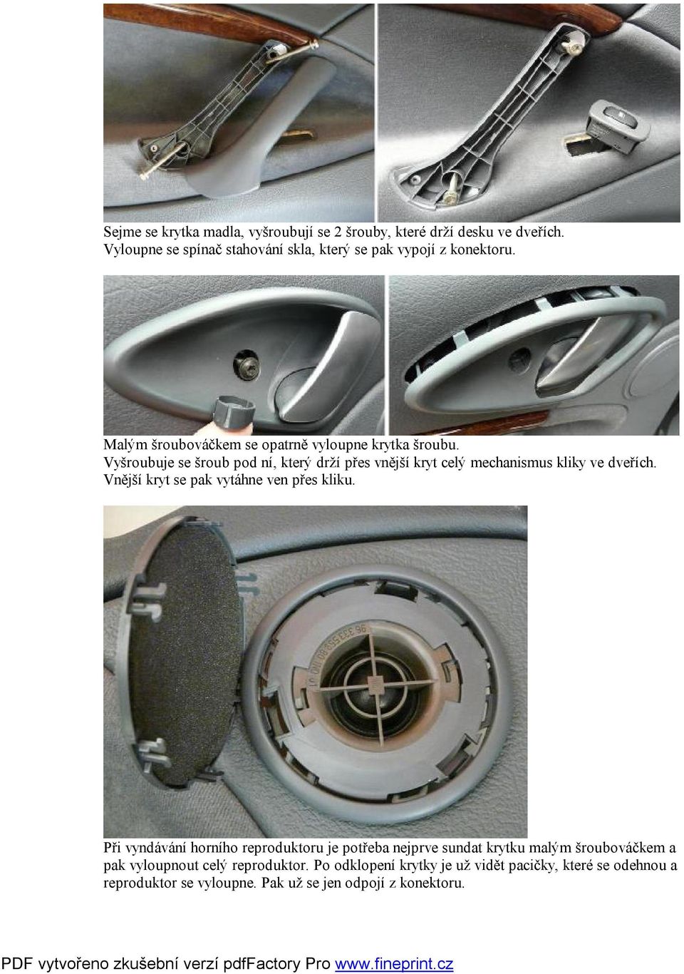 Vyšroubuje se šroub pod ní, který drží přes vnější kryt celý mechanismus kliky ve dveřích. Vnější kryt se pak vytáhne ven přes kliku.