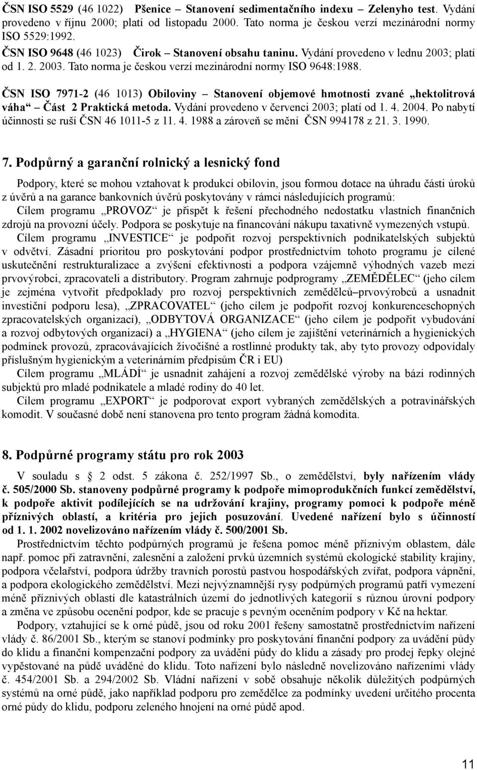 ČSN ISO 7971-2 (46 1013) Obiloviny Stanovení objemové hmotnosti zvané hektolitrová váha Část 2 Praktická metoda. Vydání provedeno v červenci 2003; platí od 1. 4. 2004.